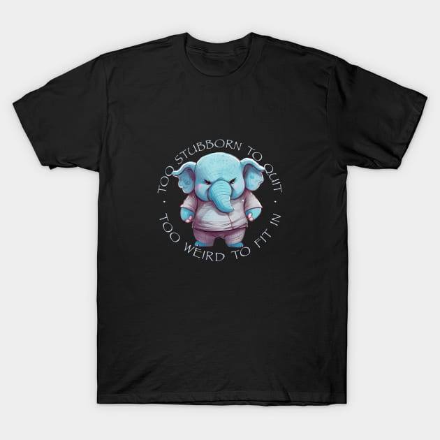 Elephant Too Stubborn To Quit Too Weird To Fit In Cute Adorable Funny Quote T-Shirt by Cubebox